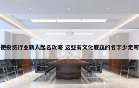 天使投资行业新人起名攻略 这些有文化底蕴的名字少走弯路
