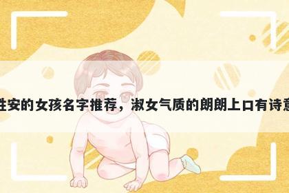 姓安的女孩名字推荐，淑女气质的朗朗上口有诗意