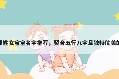 邓姓女宝宝名字推荐，契合五行八字且独特优美的