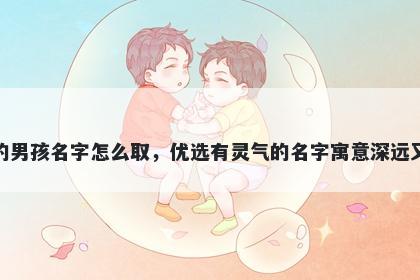 姓杨的男孩名字怎么取，优选有灵气的名字寓意深远又好听