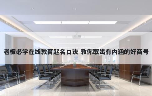 老板必学在线教育起名口诀 教你取出有内涵的好商号