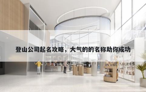 登山公司起名攻略，大气的的名称助你成功