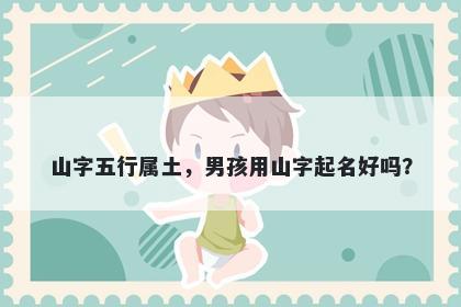 山字五行属土，男孩用山字起名好吗？