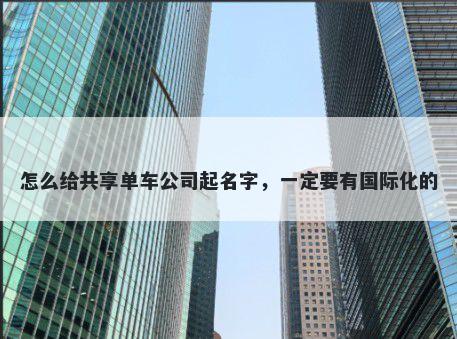 怎么给共享单车公司起名字，一定要有国际化的