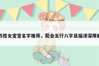 苏姓女宝宝名字推荐，契合五行八字且福泽深厚的