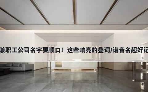 兼职工公司名字要顺口！这些响亮的叠词/谐音名超好记