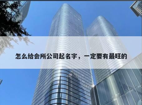 怎么给会所公司起名字，一定要有最旺的