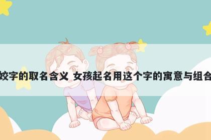 姣字的取名含义 女孩起名用这个字的寓意与组合
