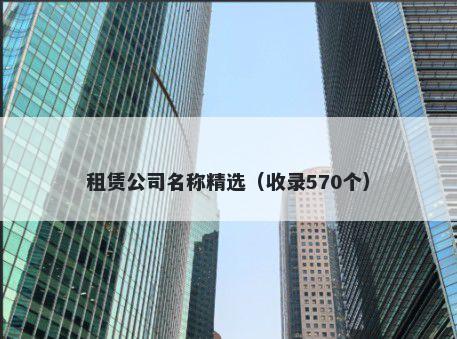 租赁公司名称精选（收录570个）