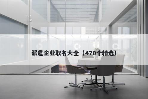 派遣企业取名大全（470个精选）