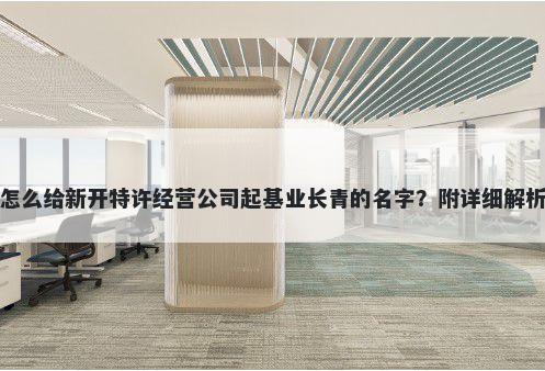 怎么给新开特许经营公司起基业长青的名字？附详细解析