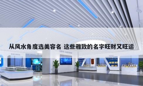 从风水角度选美容名 这些雅致的名字旺财又旺运