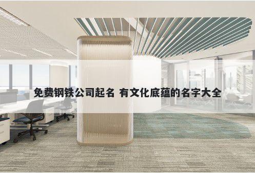 免费钢铁公司起名 有文化底蕴的名字大全
