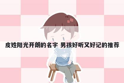 皮姓阳光开朗的名字 男孩好听又好记的推荐