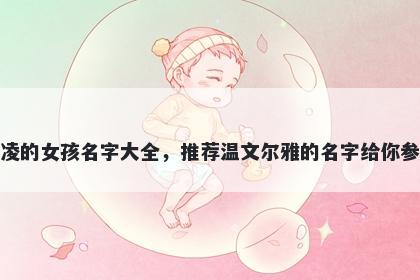 姓凌的女孩名字大全，推荐温文尔雅的名字给你参考