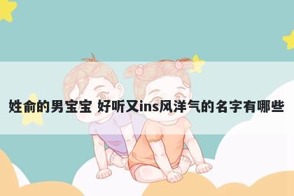 姓俞的男宝宝 好听又ins风洋气的名字有哪些