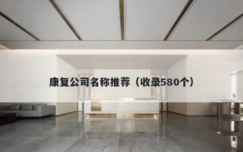 康复公司名称推荐（收录580个）