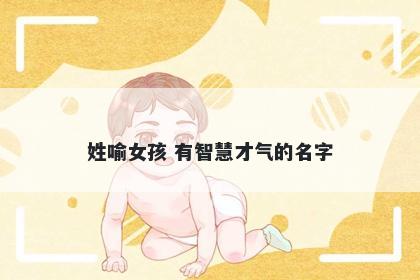 姓喻女孩 有智慧才气的名字