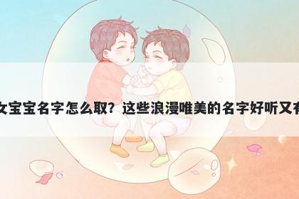 米姓女宝宝名字怎么取？这些浪漫唯美的名字好听又有内涵