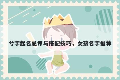 兮字起名忌讳与搭配技巧，女孩名字推荐