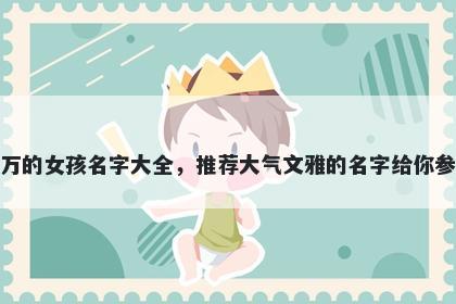 姓万的女孩名字大全，推荐大气文雅的名字给你参考