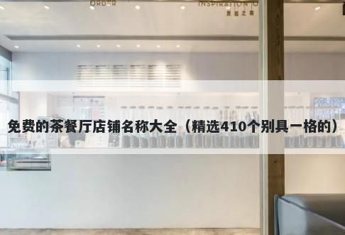 免费的茶餐厅店铺名称大全（精选410个别具一格的）
