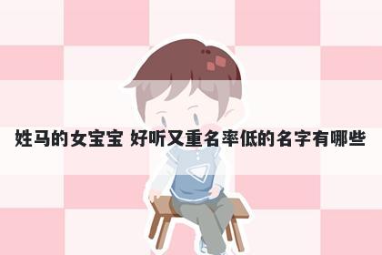 姓马的女宝宝 好听又重名率低的名字有哪些