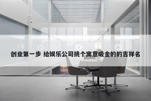 创业第一步 给娱乐公司挑个寓意吸金的的吉祥名