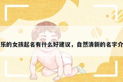 姓乐的女孩起名有什么好建议，自然清新的名字介绍