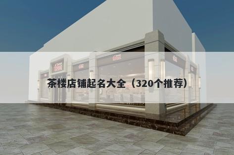 茶楼店铺起名大全（320个推荐）