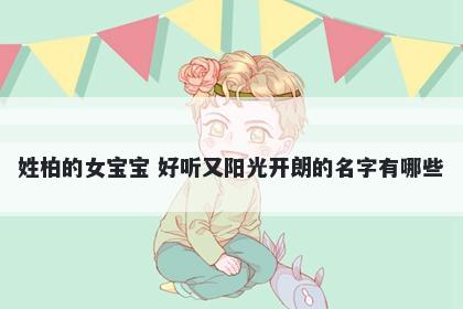 姓柏的女宝宝 好听又阳光开朗的名字有哪些