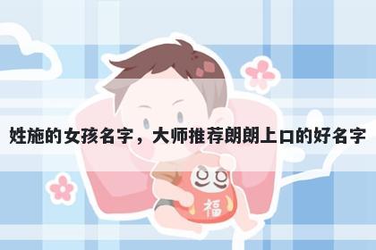 姓施的女孩名字，大师推荐朗朗上口的好名字