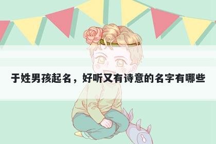 于姓男孩起名，好听又有诗意的名字有哪些