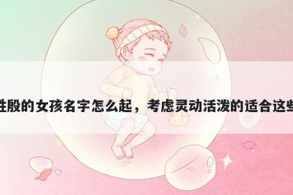 姓殷的女孩名字怎么起，考虑灵动活泼的适合这些