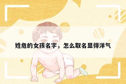 姓危的女孩名字，怎么取名显得洋气