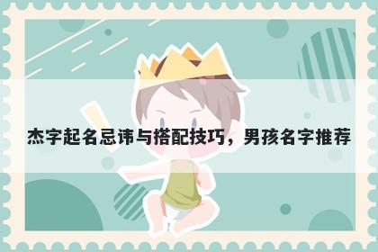 杰字起名忌讳与搭配技巧，男孩名字推荐