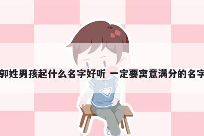 郭姓男孩起什么名字好听 一定要寓意满分的名字