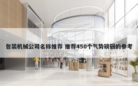 包装机械公司名称推荐 推荐450个气势磅礴的参考