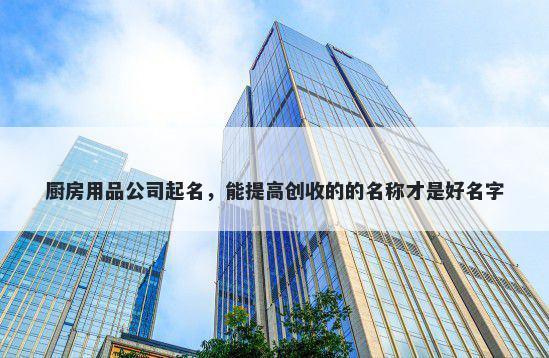 厨房用品公司起名，能提高创收的的名称才是好名字