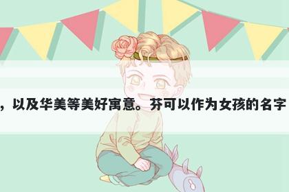 芬字女孩名字推荐，寓意芬意味着香气扑鼻，美丽、富有诗意，令人愉悦的感受，具有吸引力，以及华美等美好寓意。芬可以作为女孩的名字，代表芬芳气息、典雅大方，也可以作为文艺作品的名称，代表华丽、唯美、有创造力的想象。