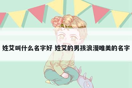 姓艾叫什么名字好 姓艾的男孩浪漫唯美的名字