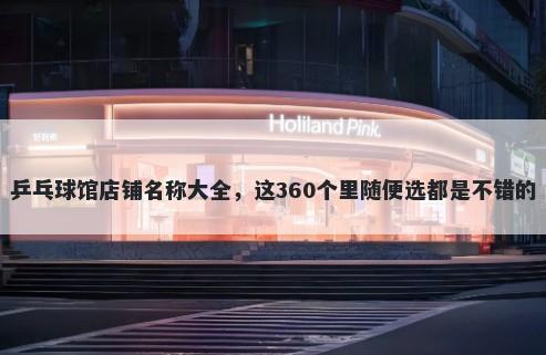 乒乓球馆店铺名称大全，这360个里随便选都是不错的