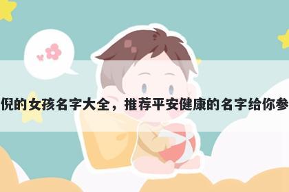 姓倪的女孩名字大全，推荐平安健康的名字给你参考