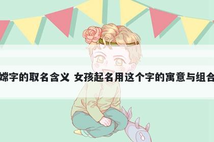 嫦字的取名含义 女孩起名用这个字的寓意与组合