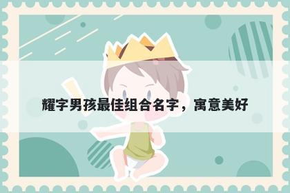 耀字男孩最佳组合名字，寓意美好