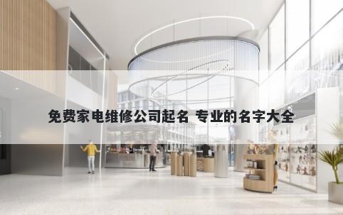 免费家电维修公司起名 专业的名字大全