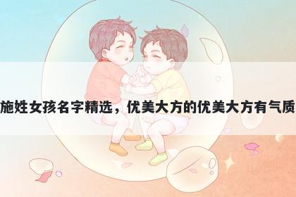 施姓女孩名字精选，优美大方的优美大方有气质