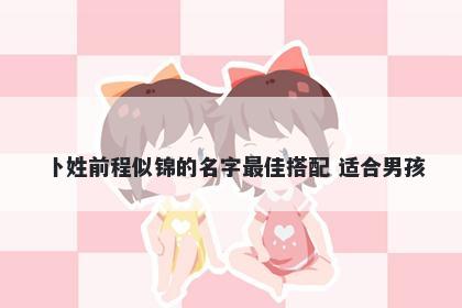 卜姓前程似锦的名字最佳搭配 适合男孩