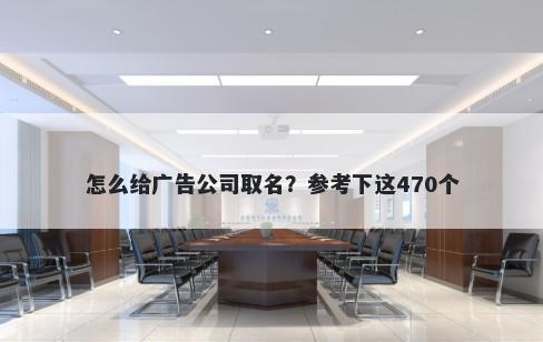 怎么给广告公司取名？参考下这470个
