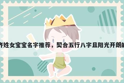 齐姓女宝宝名字推荐，契合五行八字且阳光开朗的